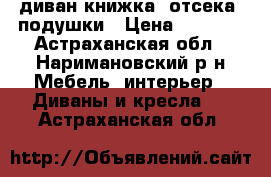 диван книжка 2отсека 2подушки › Цена ­ 3 000 - Астраханская обл., Наримановский р-н Мебель, интерьер » Диваны и кресла   . Астраханская обл.